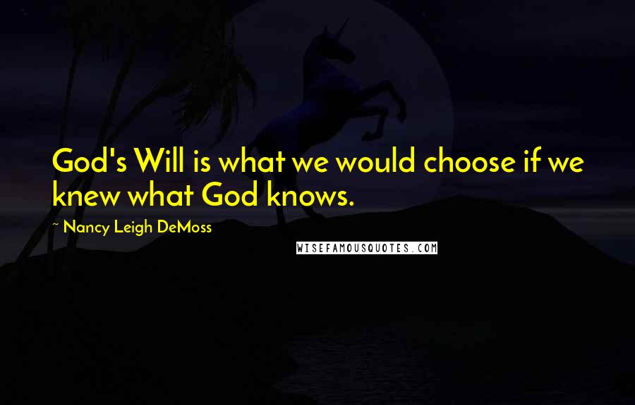 Nancy Leigh DeMoss Quotes: God's Will is what we would choose if we knew what God knows.