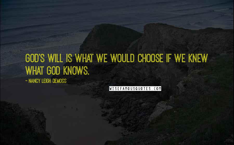 Nancy Leigh DeMoss Quotes: God's Will is what we would choose if we knew what God knows.