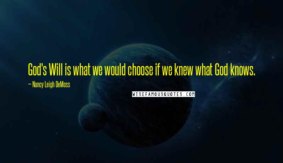 Nancy Leigh DeMoss Quotes: God's Will is what we would choose if we knew what God knows.