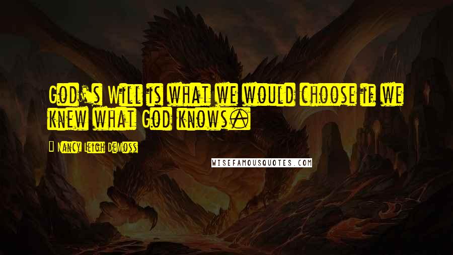 Nancy Leigh DeMoss Quotes: God's Will is what we would choose if we knew what God knows.