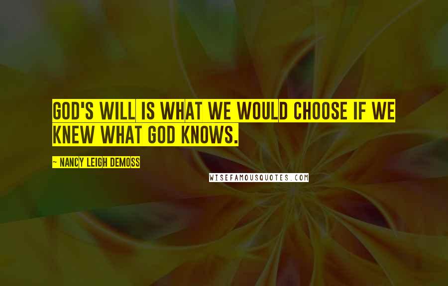 Nancy Leigh DeMoss Quotes: God's Will is what we would choose if we knew what God knows.