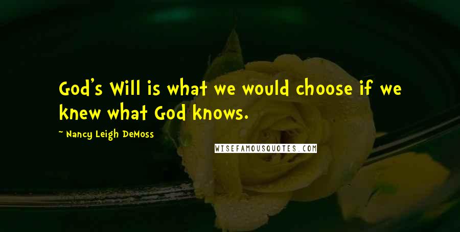 Nancy Leigh DeMoss Quotes: God's Will is what we would choose if we knew what God knows.