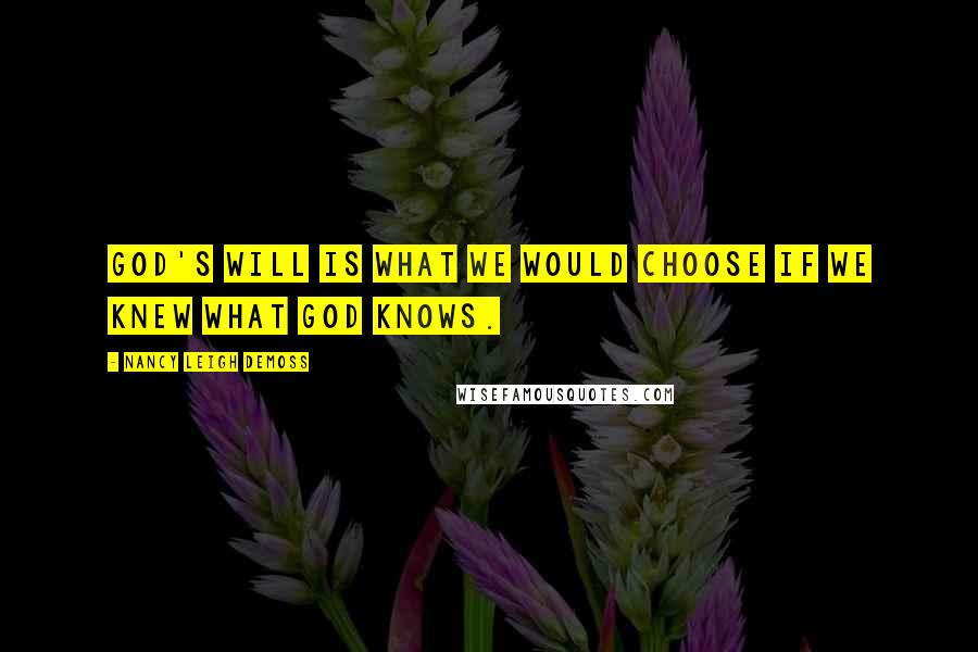 Nancy Leigh DeMoss Quotes: God's Will is what we would choose if we knew what God knows.