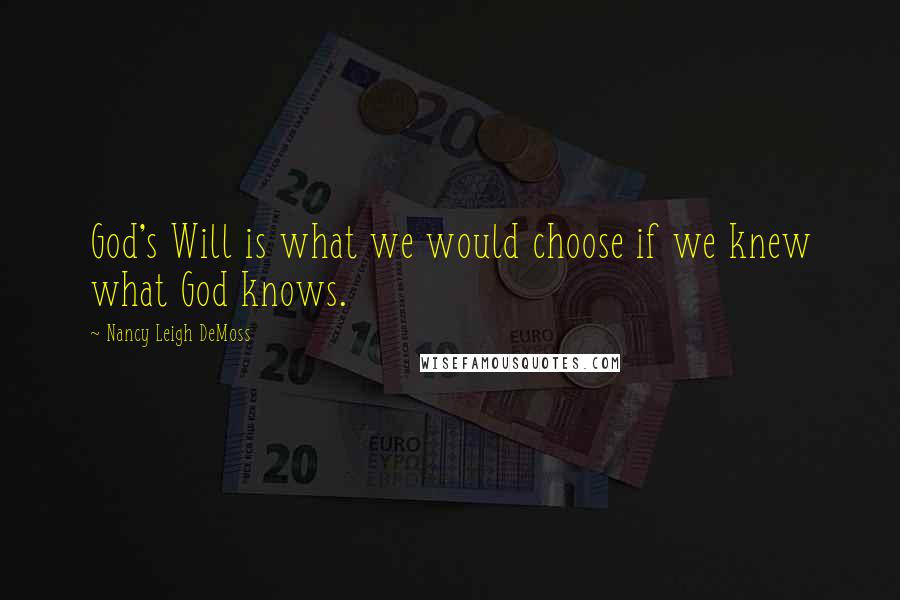 Nancy Leigh DeMoss Quotes: God's Will is what we would choose if we knew what God knows.