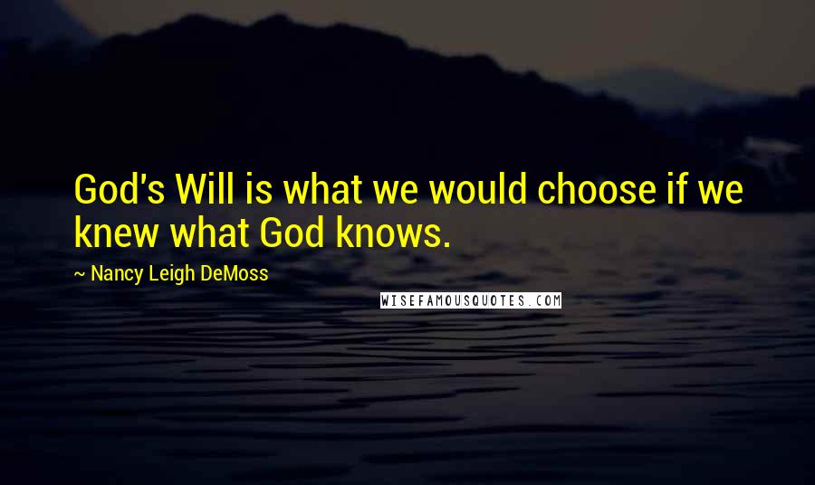 Nancy Leigh DeMoss Quotes: God's Will is what we would choose if we knew what God knows.