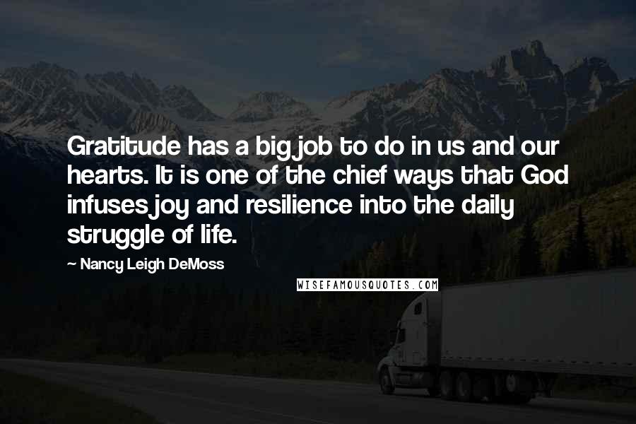 Nancy Leigh DeMoss Quotes: Gratitude has a big job to do in us and our hearts. It is one of the chief ways that God infuses joy and resilience into the daily struggle of life.