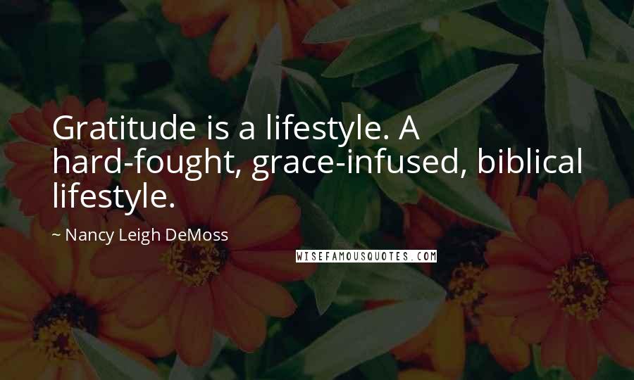 Nancy Leigh DeMoss Quotes: Gratitude is a lifestyle. A hard-fought, grace-infused, biblical lifestyle.