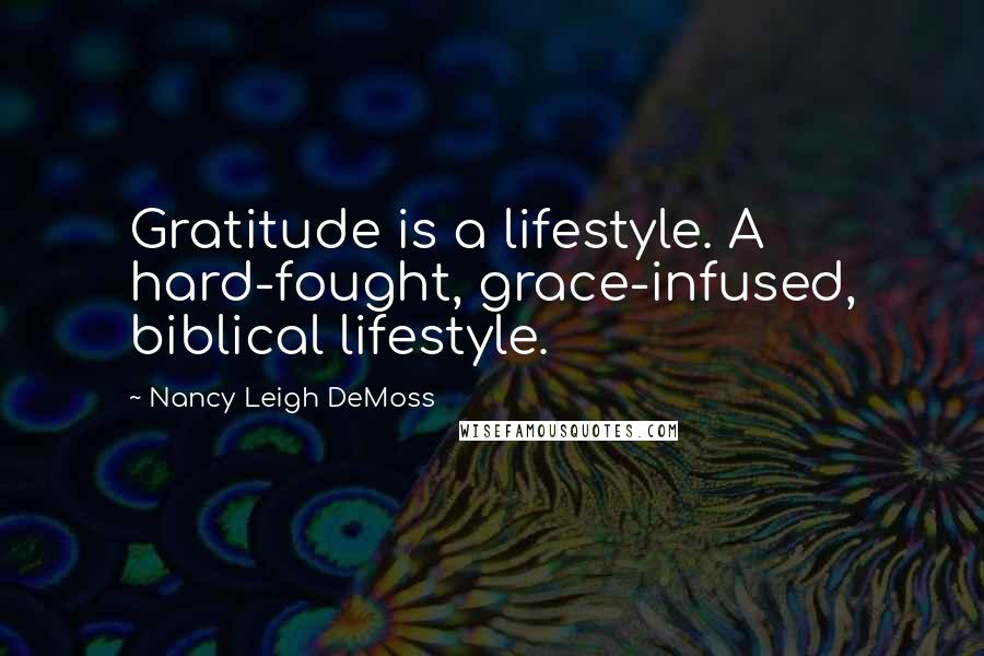 Nancy Leigh DeMoss Quotes: Gratitude is a lifestyle. A hard-fought, grace-infused, biblical lifestyle.