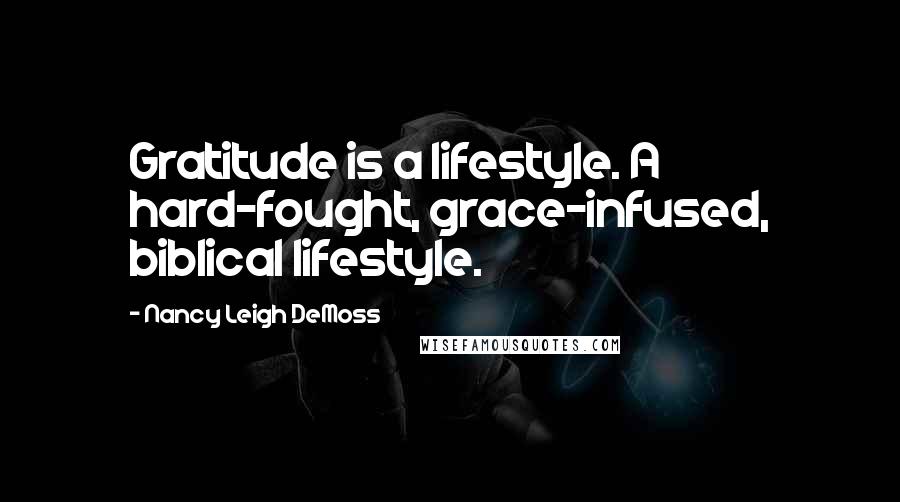 Nancy Leigh DeMoss Quotes: Gratitude is a lifestyle. A hard-fought, grace-infused, biblical lifestyle.