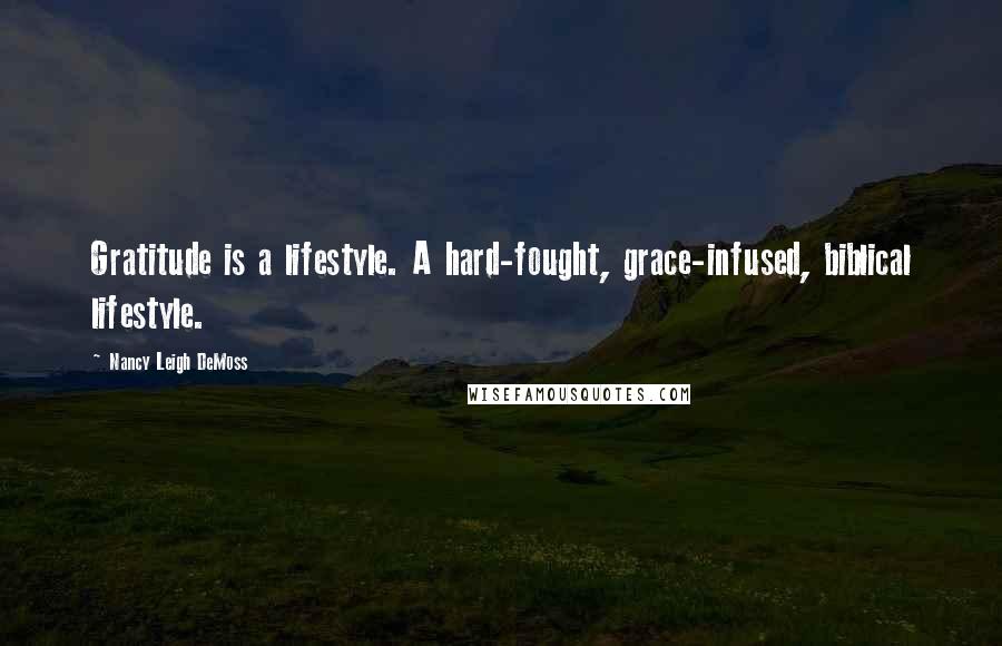 Nancy Leigh DeMoss Quotes: Gratitude is a lifestyle. A hard-fought, grace-infused, biblical lifestyle.