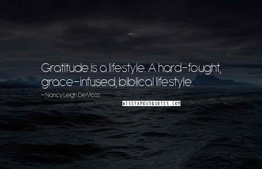 Nancy Leigh DeMoss Quotes: Gratitude is a lifestyle. A hard-fought, grace-infused, biblical lifestyle.