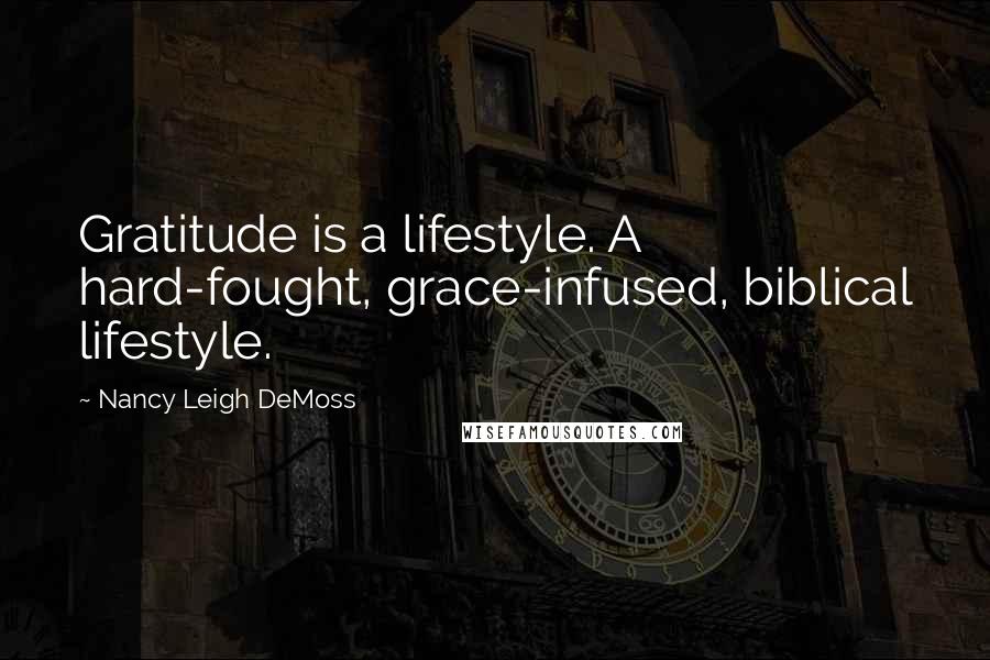 Nancy Leigh DeMoss Quotes: Gratitude is a lifestyle. A hard-fought, grace-infused, biblical lifestyle.