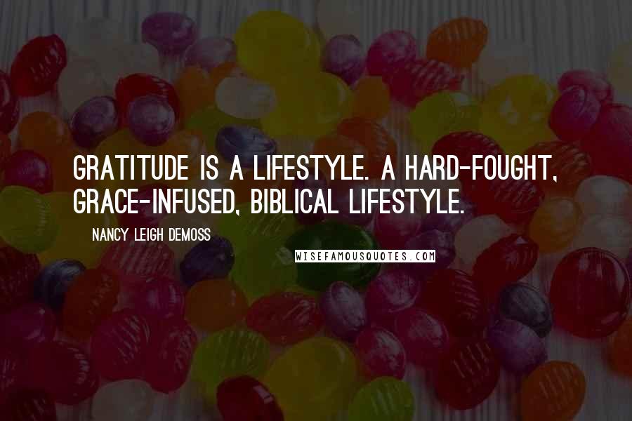 Nancy Leigh DeMoss Quotes: Gratitude is a lifestyle. A hard-fought, grace-infused, biblical lifestyle.