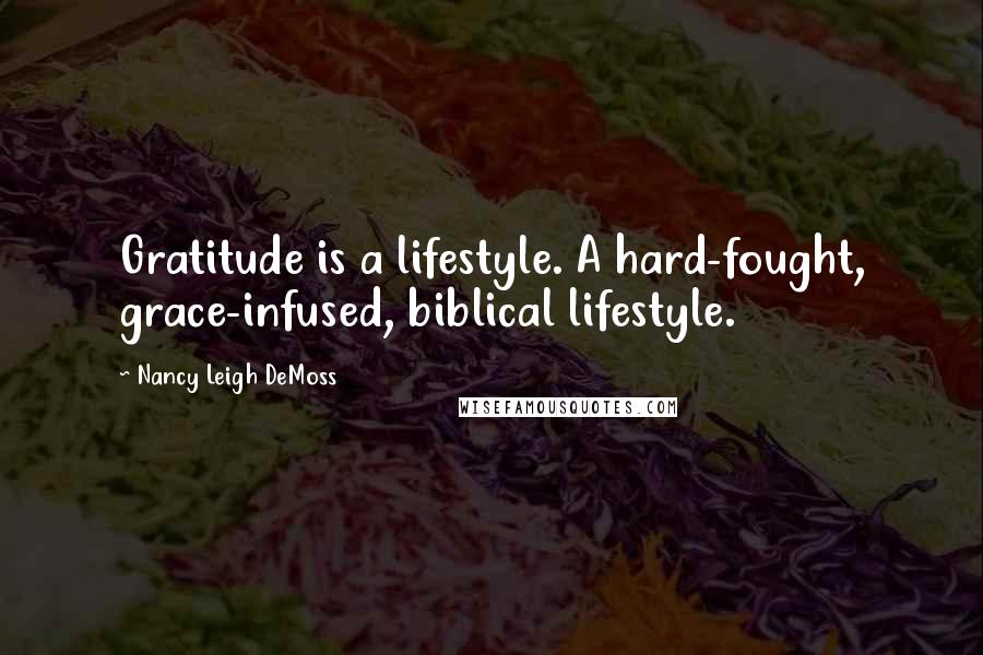 Nancy Leigh DeMoss Quotes: Gratitude is a lifestyle. A hard-fought, grace-infused, biblical lifestyle.