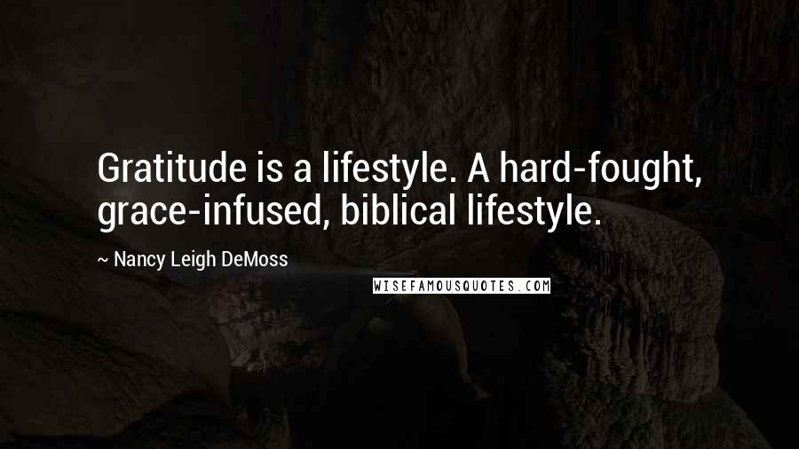 Nancy Leigh DeMoss Quotes: Gratitude is a lifestyle. A hard-fought, grace-infused, biblical lifestyle.