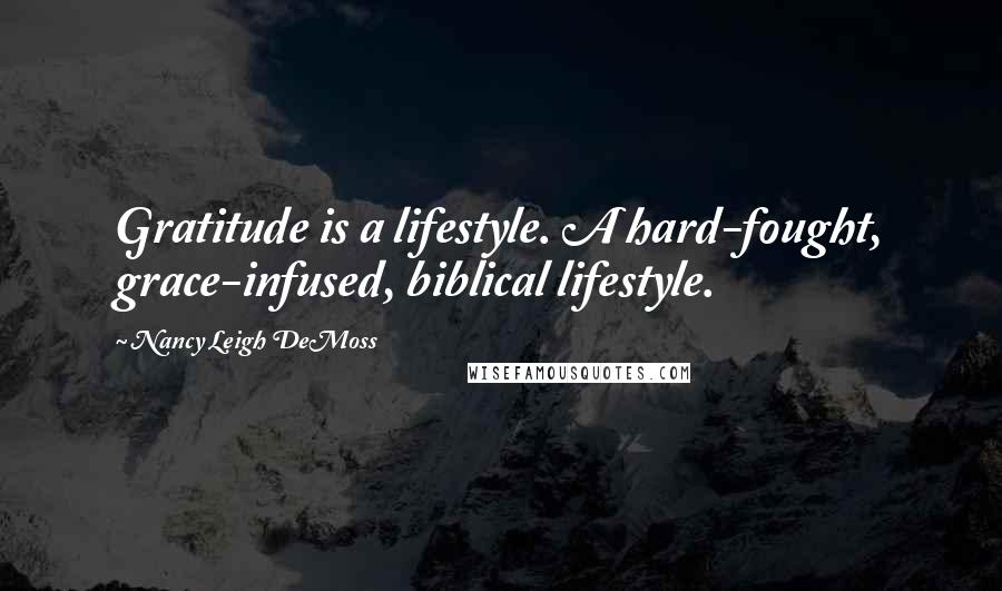 Nancy Leigh DeMoss Quotes: Gratitude is a lifestyle. A hard-fought, grace-infused, biblical lifestyle.