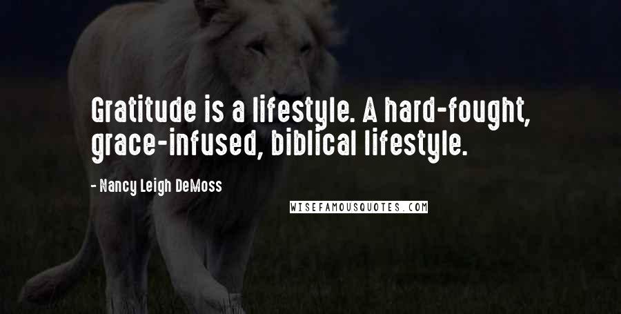 Nancy Leigh DeMoss Quotes: Gratitude is a lifestyle. A hard-fought, grace-infused, biblical lifestyle.