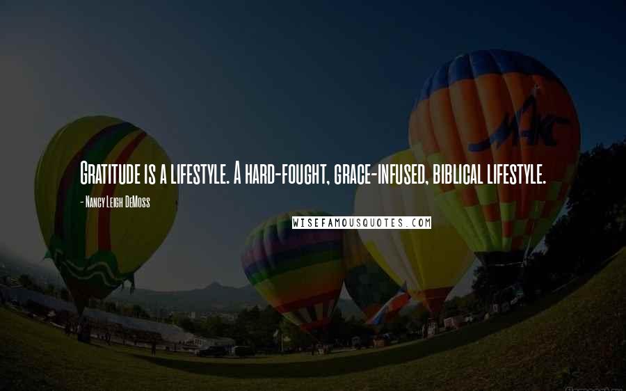 Nancy Leigh DeMoss Quotes: Gratitude is a lifestyle. A hard-fought, grace-infused, biblical lifestyle.