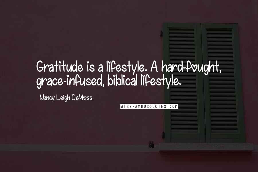 Nancy Leigh DeMoss Quotes: Gratitude is a lifestyle. A hard-fought, grace-infused, biblical lifestyle.