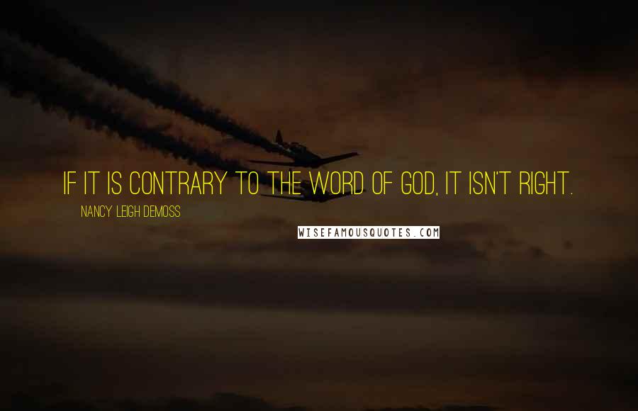 Nancy Leigh DeMoss Quotes: If it is contrary to the Word of God, it isn't right.