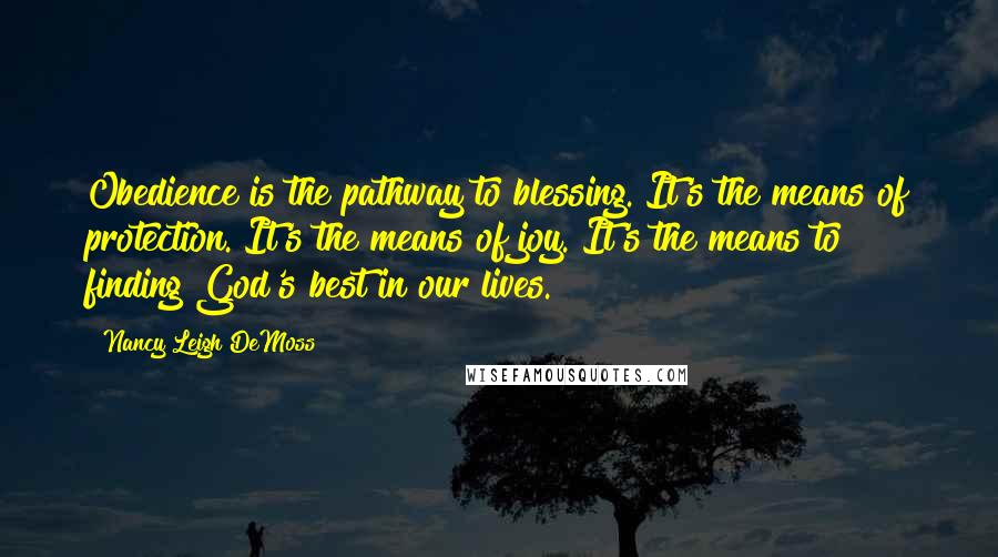 Nancy Leigh DeMoss Quotes: Obedience is the pathway to blessing. It's the means of protection. It's the means of joy. It's the means to finding God's best in our lives.