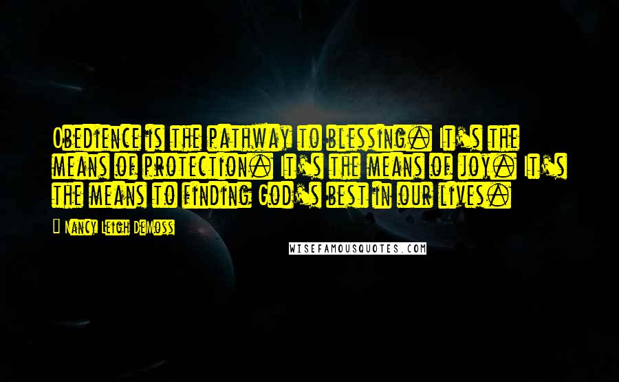 Nancy Leigh DeMoss Quotes: Obedience is the pathway to blessing. It's the means of protection. It's the means of joy. It's the means to finding God's best in our lives.