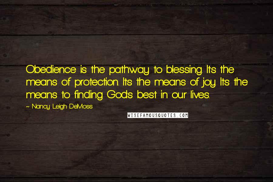 Nancy Leigh DeMoss Quotes: Obedience is the pathway to blessing. It's the means of protection. It's the means of joy. It's the means to finding God's best in our lives.