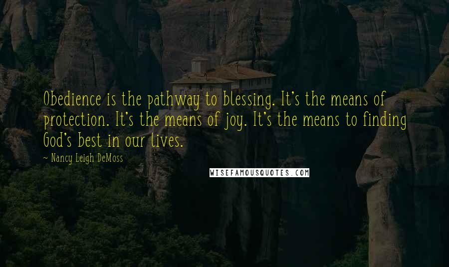 Nancy Leigh DeMoss Quotes: Obedience is the pathway to blessing. It's the means of protection. It's the means of joy. It's the means to finding God's best in our lives.