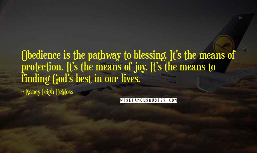 Nancy Leigh DeMoss Quotes: Obedience is the pathway to blessing. It's the means of protection. It's the means of joy. It's the means to finding God's best in our lives.