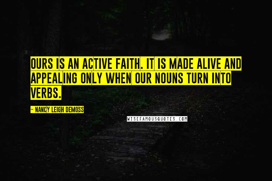 Nancy Leigh DeMoss Quotes: Ours is an active faith. It is made alive and appealing only when our nouns turn into verbs.