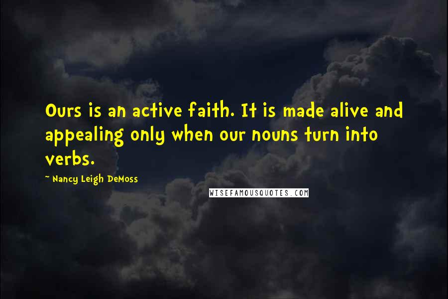 Nancy Leigh DeMoss Quotes: Ours is an active faith. It is made alive and appealing only when our nouns turn into verbs.