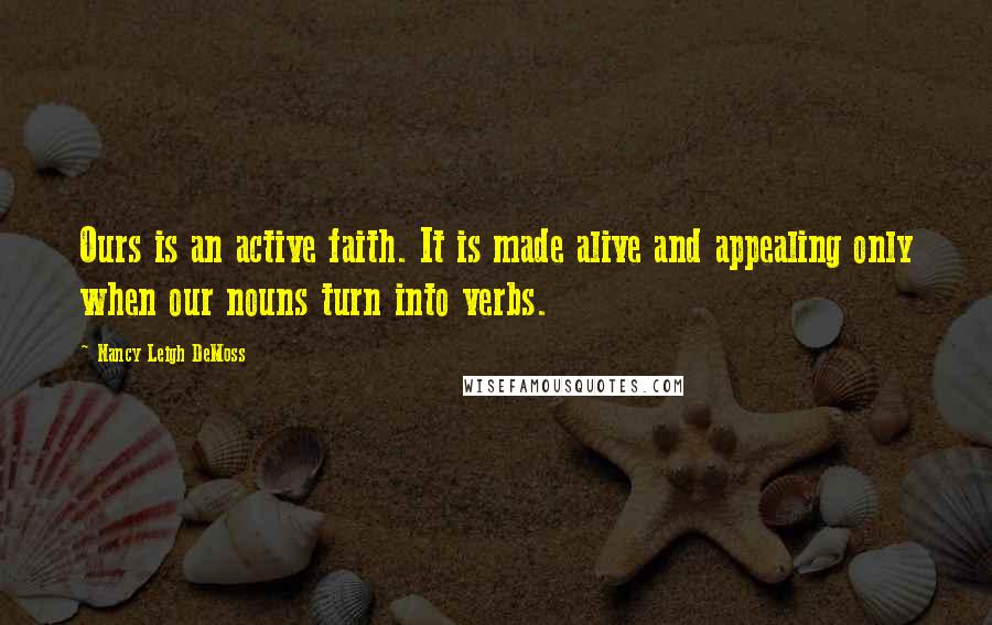 Nancy Leigh DeMoss Quotes: Ours is an active faith. It is made alive and appealing only when our nouns turn into verbs.