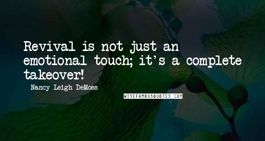 Nancy Leigh DeMoss Quotes: Revival is not just an emotional touch; it's a complete takeover!