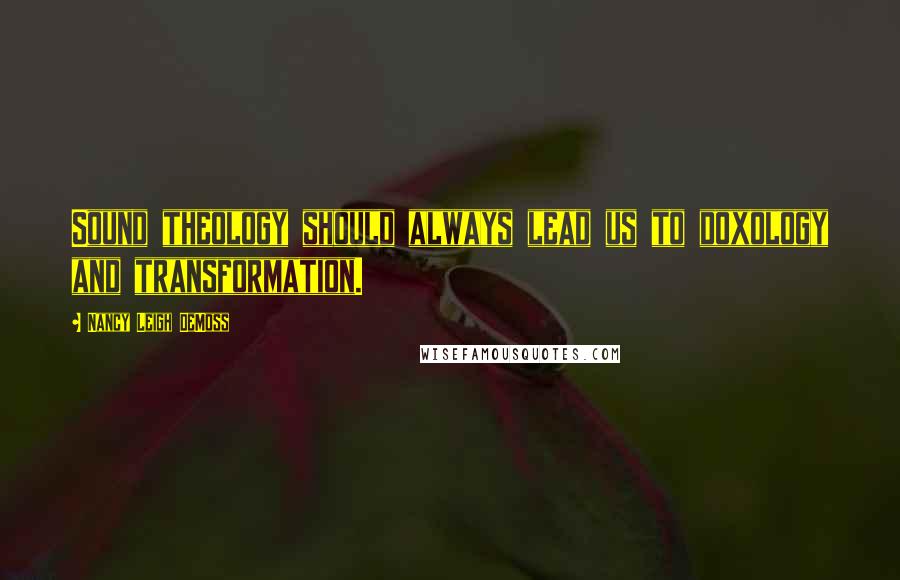 Nancy Leigh DeMoss Quotes: Sound theology should always lead us to doxology and transformation.