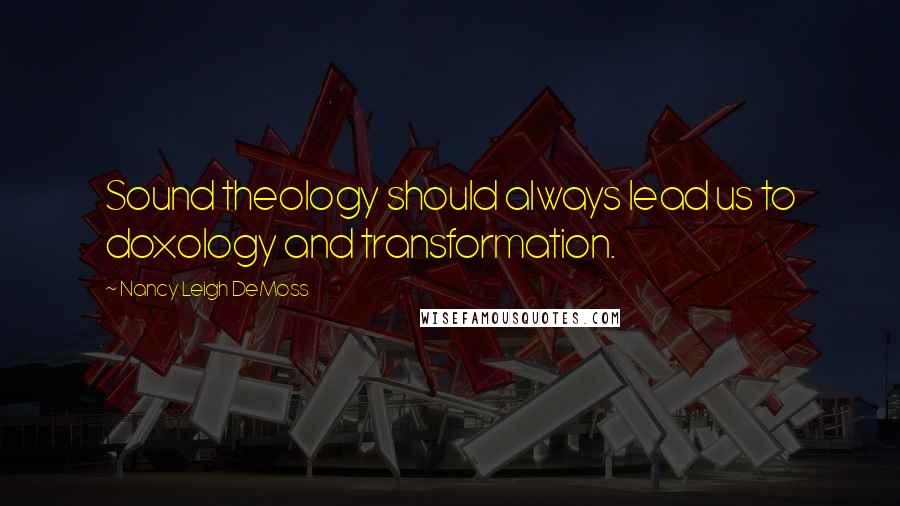 Nancy Leigh DeMoss Quotes: Sound theology should always lead us to doxology and transformation.