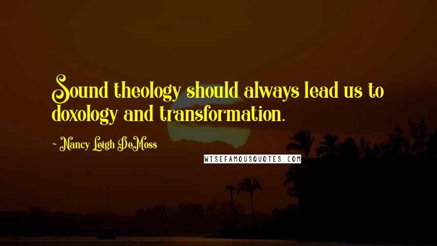 Nancy Leigh DeMoss Quotes: Sound theology should always lead us to doxology and transformation.