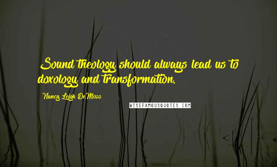 Nancy Leigh DeMoss Quotes: Sound theology should always lead us to doxology and transformation.