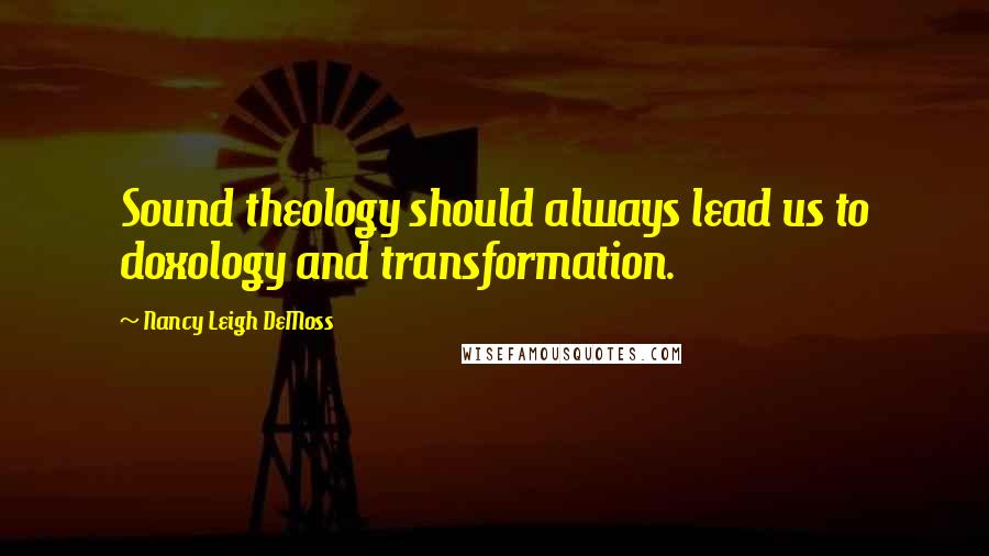 Nancy Leigh DeMoss Quotes: Sound theology should always lead us to doxology and transformation.