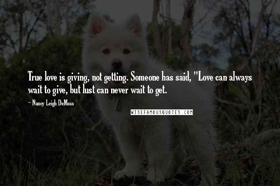 Nancy Leigh DeMoss Quotes: True love is giving, not getting. Someone has said, "Love can always wait to give, but lust can never wait to get.