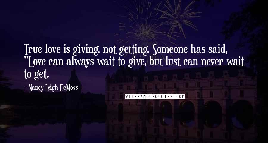 Nancy Leigh DeMoss Quotes: True love is giving, not getting. Someone has said, "Love can always wait to give, but lust can never wait to get.