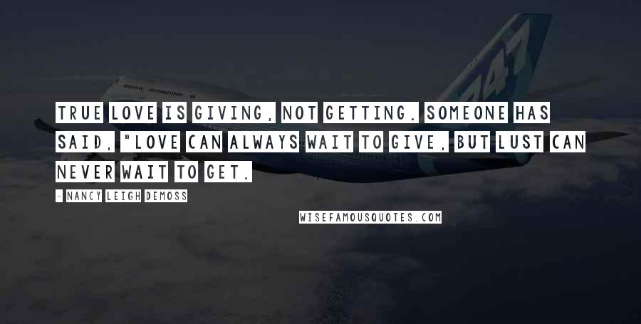 Nancy Leigh DeMoss Quotes: True love is giving, not getting. Someone has said, "Love can always wait to give, but lust can never wait to get.