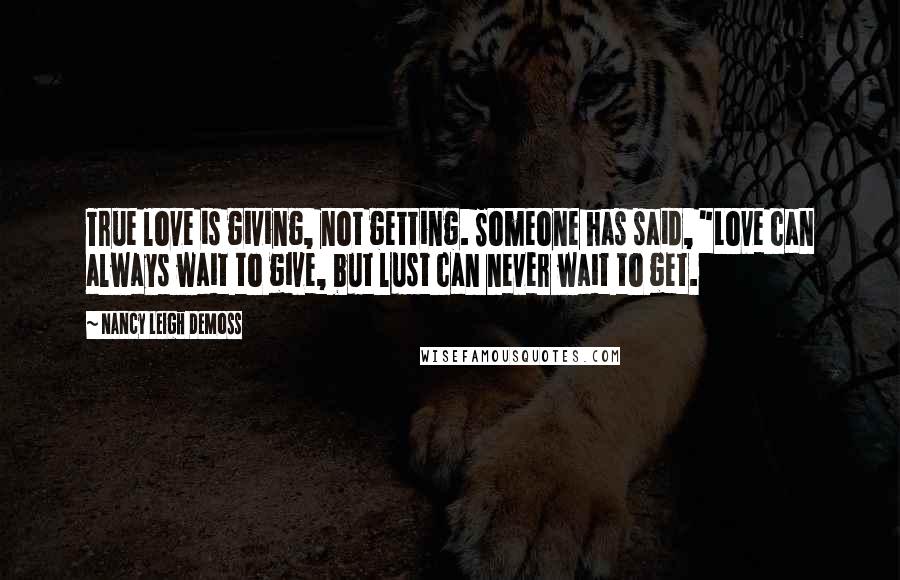 Nancy Leigh DeMoss Quotes: True love is giving, not getting. Someone has said, "Love can always wait to give, but lust can never wait to get.