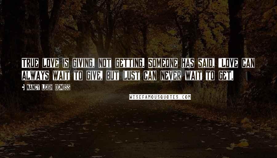 Nancy Leigh DeMoss Quotes: True love is giving, not getting. Someone has said, "Love can always wait to give, but lust can never wait to get.