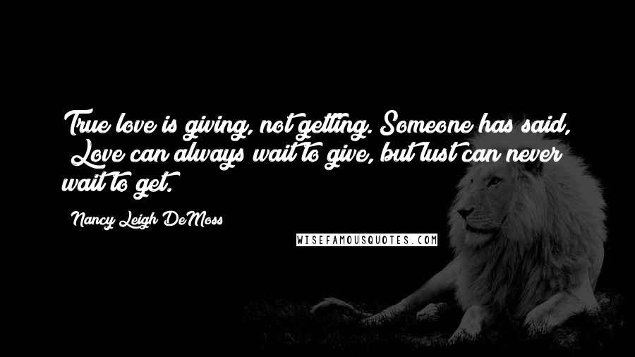 Nancy Leigh DeMoss Quotes: True love is giving, not getting. Someone has said, "Love can always wait to give, but lust can never wait to get.