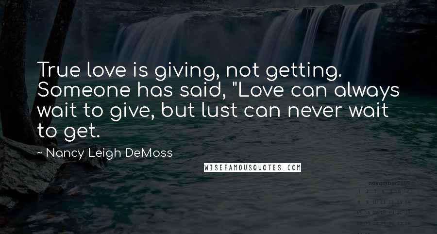Nancy Leigh DeMoss Quotes: True love is giving, not getting. Someone has said, "Love can always wait to give, but lust can never wait to get.