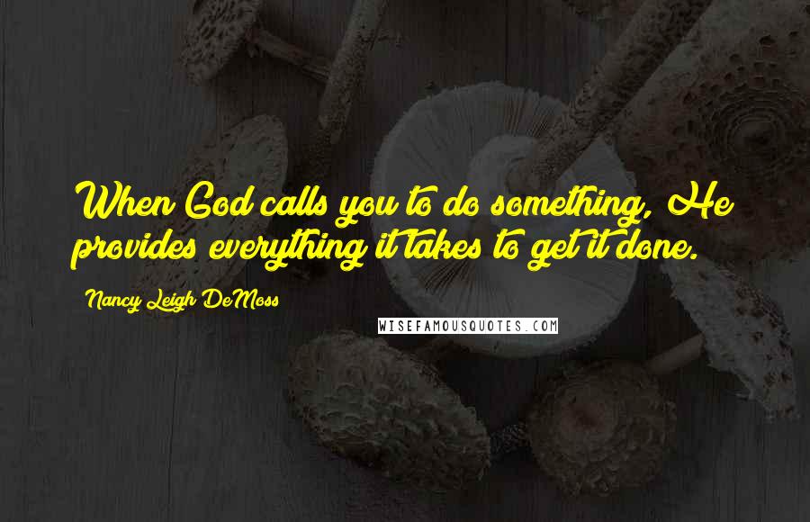 Nancy Leigh DeMoss Quotes: When God calls you to do something, He provides everything it takes to get it done.