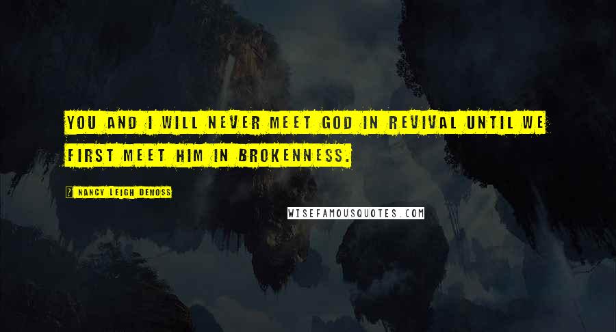 Nancy Leigh DeMoss Quotes: You and I will never meet God in revival until we first meet Him in brokenness.