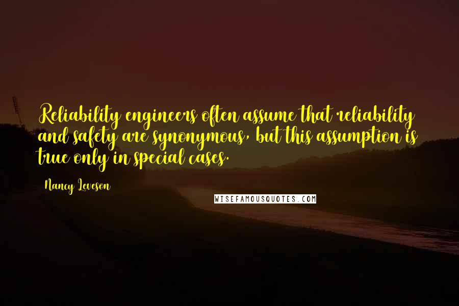 Nancy Leveson Quotes: Reliability engineers often assume that reliability and safety are synonymous, but this assumption is true only in special cases.