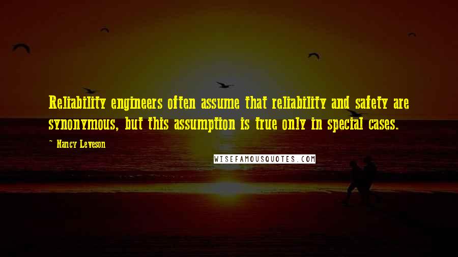 Nancy Leveson Quotes: Reliability engineers often assume that reliability and safety are synonymous, but this assumption is true only in special cases.
