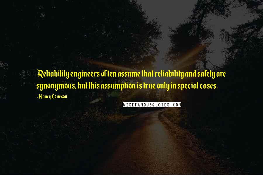 Nancy Leveson Quotes: Reliability engineers often assume that reliability and safety are synonymous, but this assumption is true only in special cases.